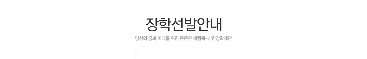 장학선발안내, 당신의 꿈과 미래를 위한 든든한 버팀목 신한장학재단